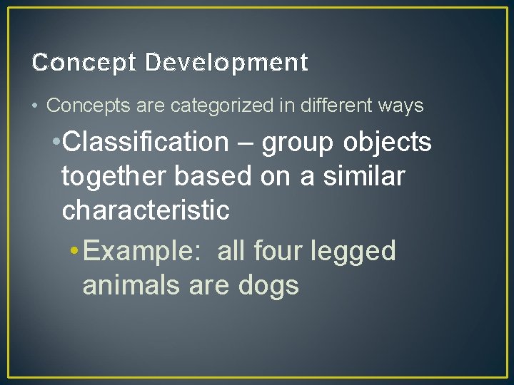 Concept Development • Concepts are categorized in different ways • Classification – group objects