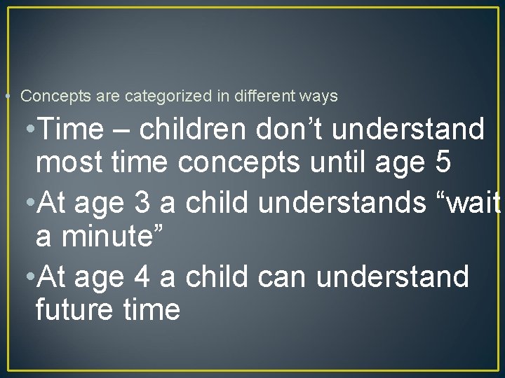  • Concepts are categorized in different ways • Time – children don’t understand