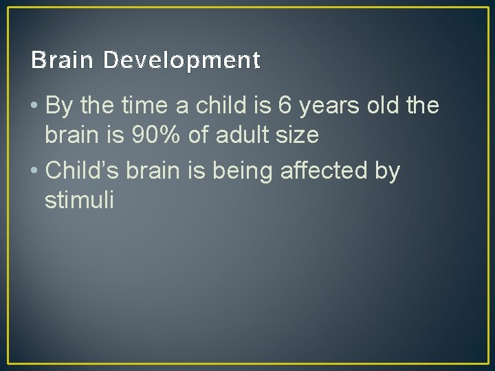 Brain Development • By the time a child is 6 years old the brain