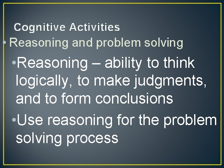 Cognitive Activities • Reasoning and problem solving • Reasoning – ability to think logically,