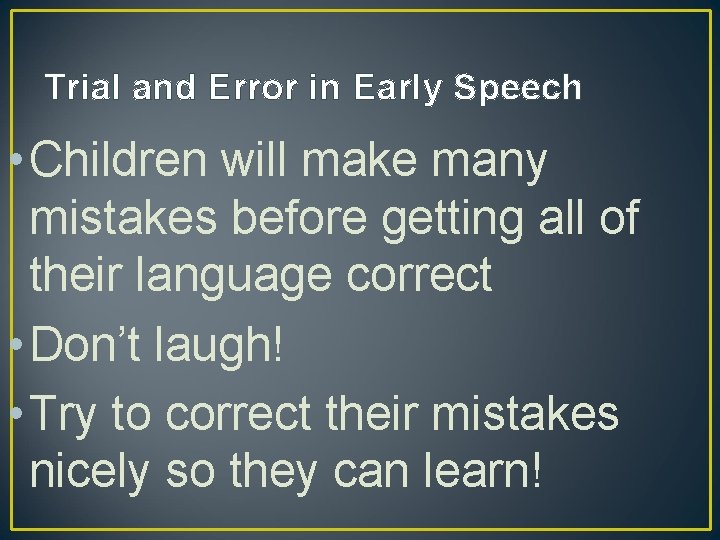 Trial and Error in Early Speech • Children will make many mistakes before getting