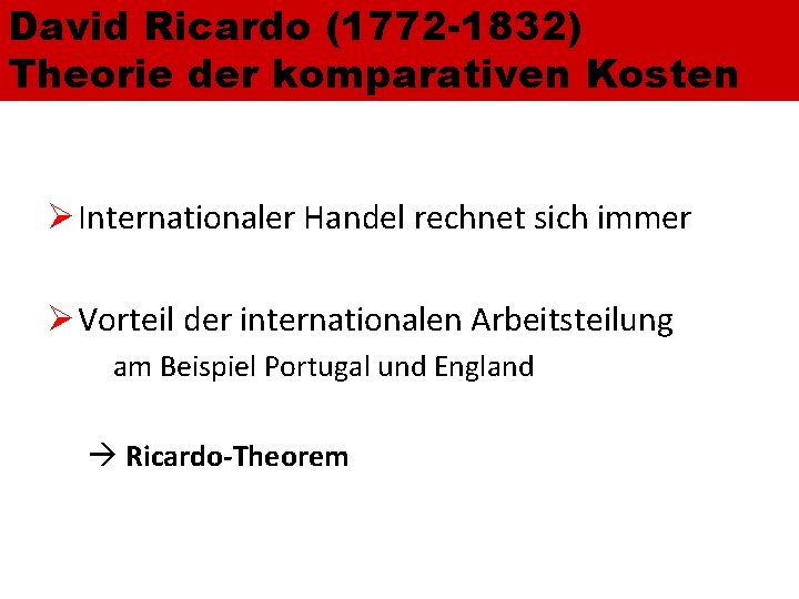 David Ricardo (1772 -1832) Theorie der komparativen Kosten Ø Internationaler Handel rechnet sich immer