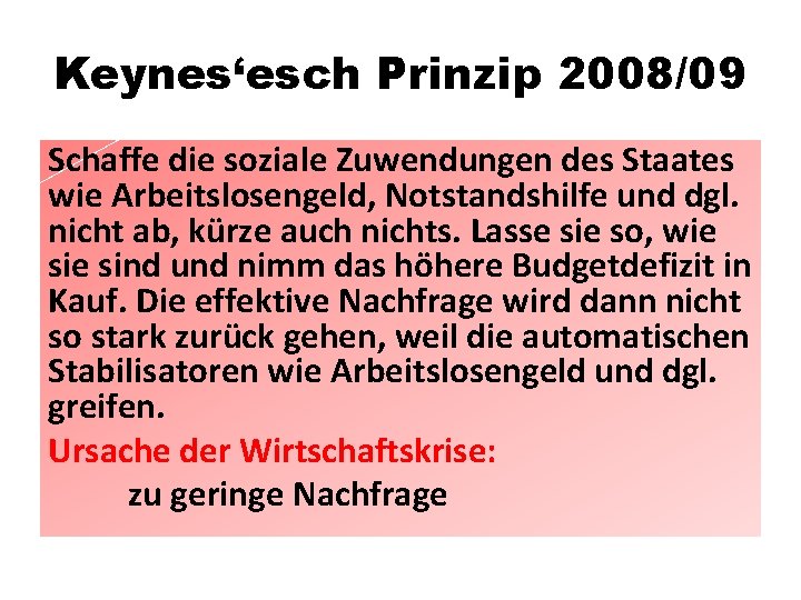 Keynes‘esch Prinzip 2008/09 Schaffe die soziale Zuwendungen des Staates wie Arbeitslosengeld, Notstandshilfe und dgl.