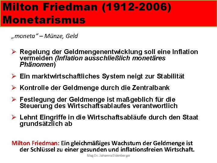 Milton Friedman (1912 -2006) Monetarismus „moneta“ – Münze, Geld Ø Regelung der Geldmengenentwicklung soll
