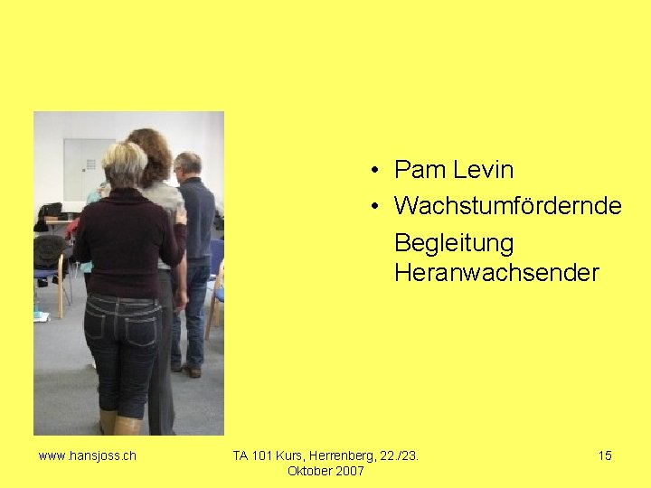  • Pam Levin • Wachstumfördernde Begleitung Heranwachsender www. hansjoss. ch TA 101 Kurs,