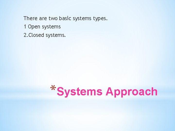 There are two basic systems types. 1 Open systems 2. Closed systems. *Systems Approach