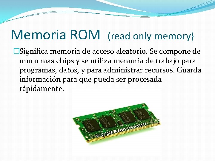 Memoria ROM (read only memory) �Significa memoria de acceso aleatorio. Se compone de uno