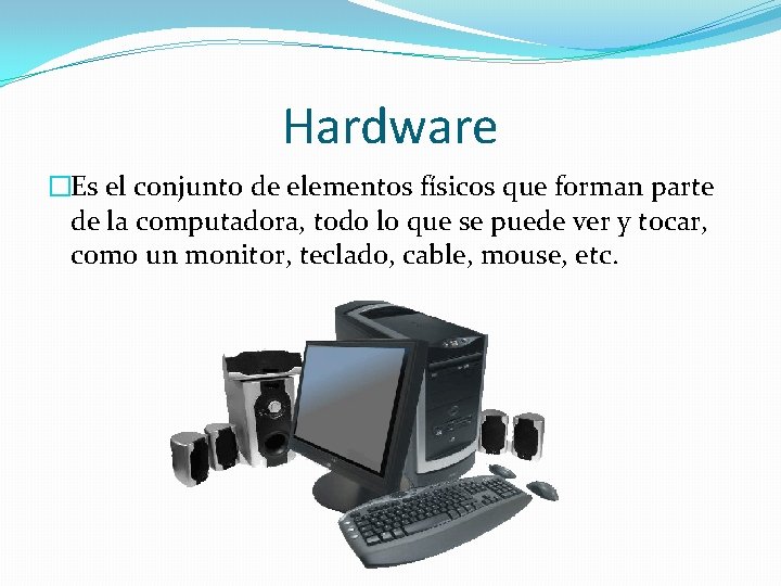 Hardware �Es el conjunto de elementos físicos que forman parte de la computadora, todo