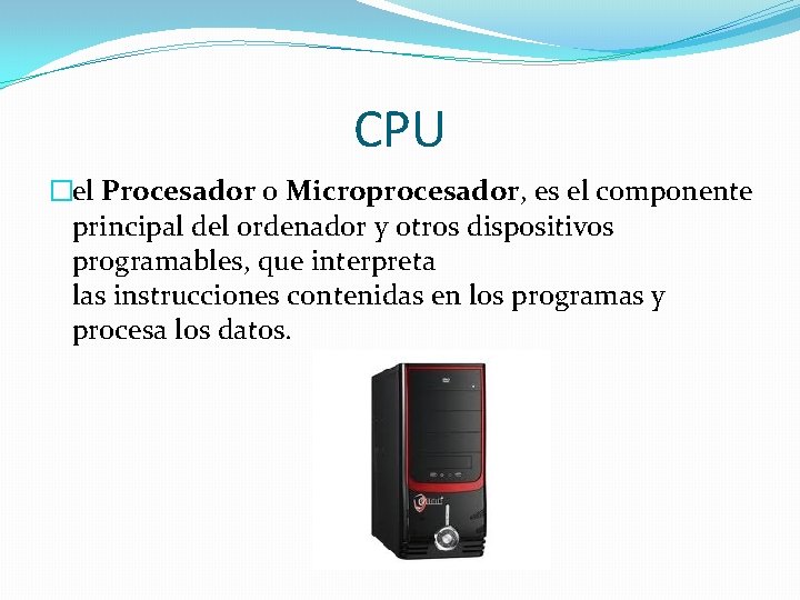 CPU �el Procesador o Microprocesador, es el componente principal del ordenador y otros dispositivos