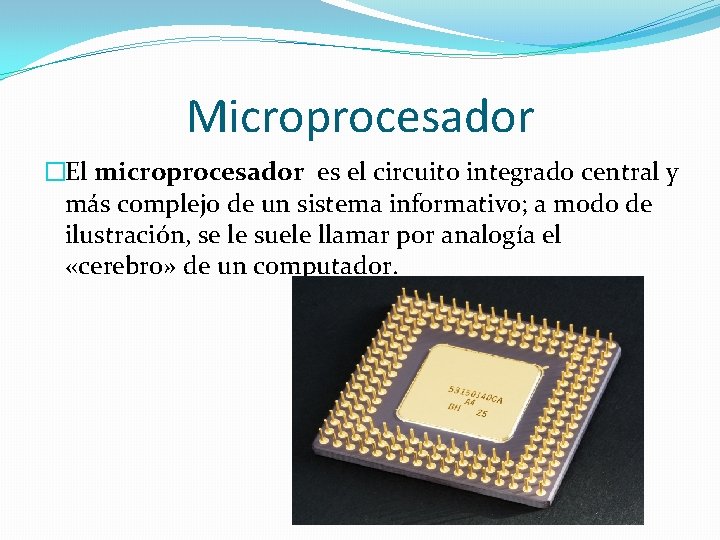 Microprocesador �El microprocesador es el circuito integrado central y más complejo de un sistema