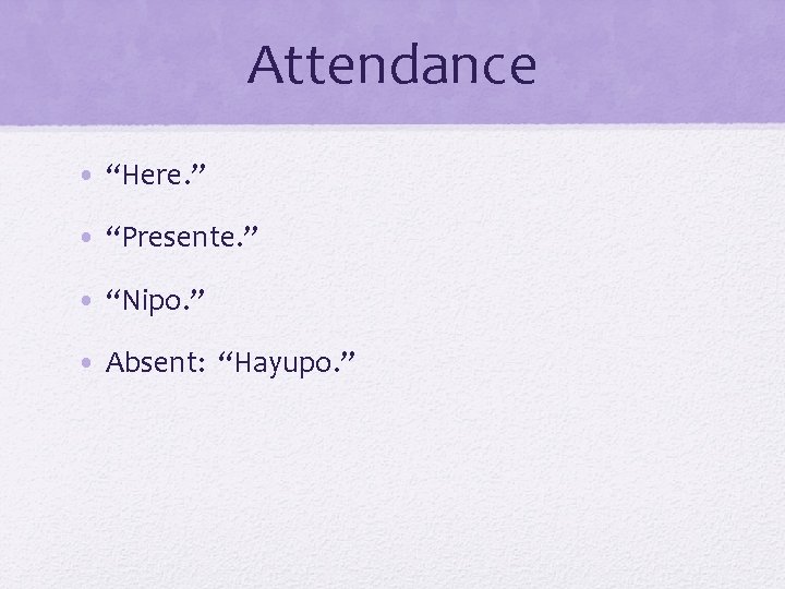 Attendance • “Here. ” • “Presente. ” • “Nipo. ” • Absent: “Hayupo. ”