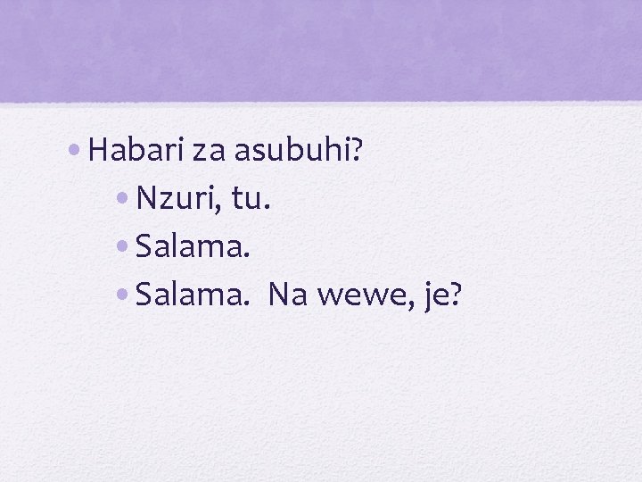  • Habari za asubuhi? • Nzuri, tu. • Salama. Na wewe, je? 