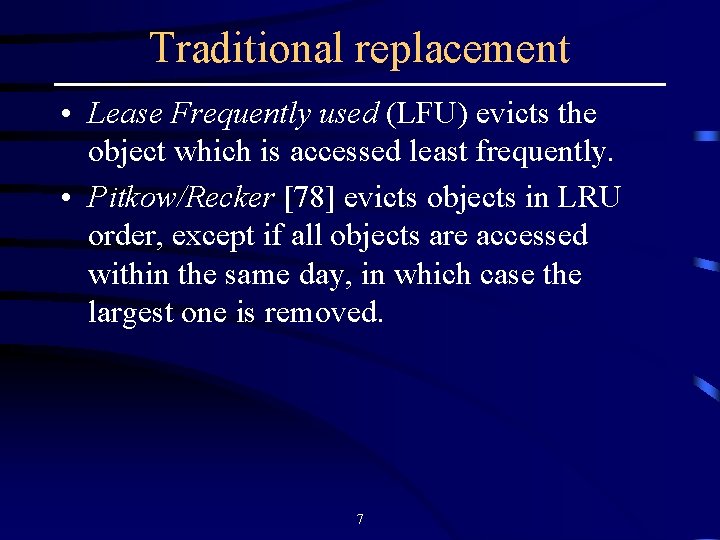 Traditional replacement • Lease Frequently used (LFU) evicts the object which is accessed least