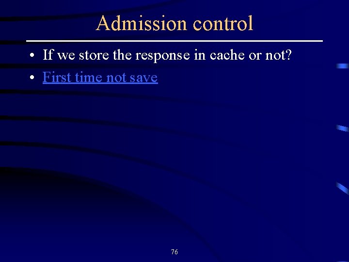 Admission control • If we store the response in cache or not? • First