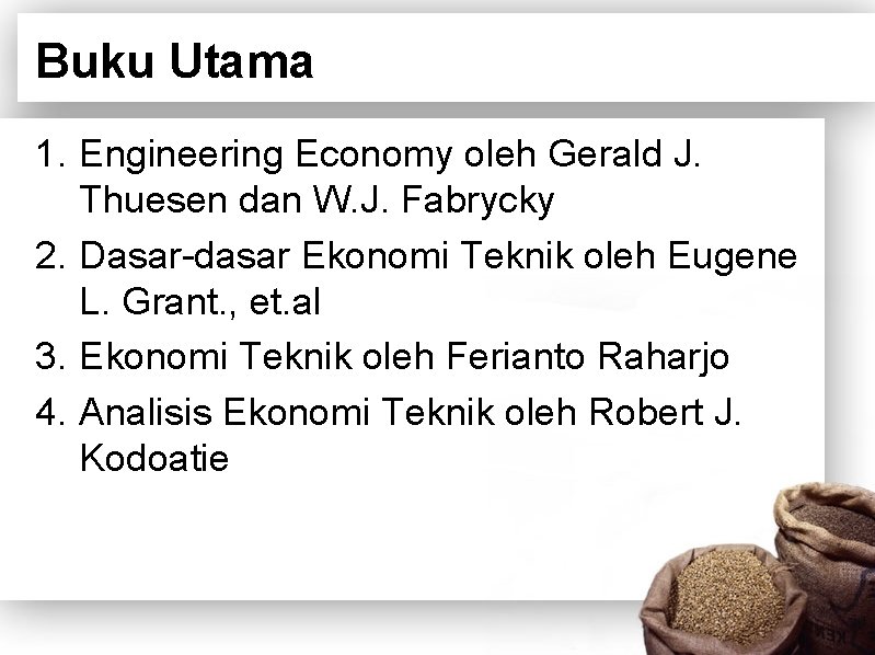 Buku Utama 1. Engineering Economy oleh Gerald J. Thuesen dan W. J. Fabrycky 2.