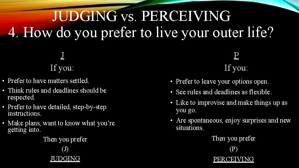 JUDGING vs. PERCEIVING 4. How do you prefer to live your outer life? J