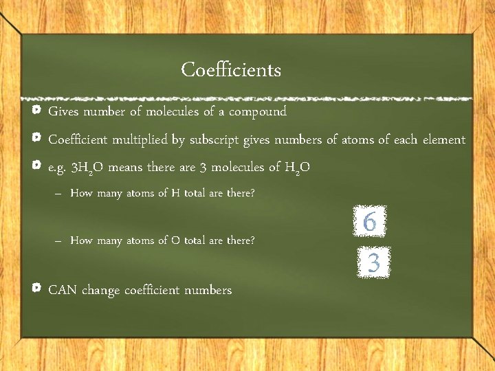 Coefficients Gives number of molecules of a compound Coefficient multiplied by subscript gives numbers