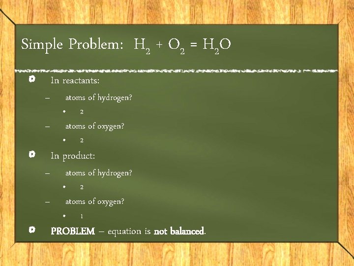 Simple Problem: H 2 + O 2 = H 2 O – – In