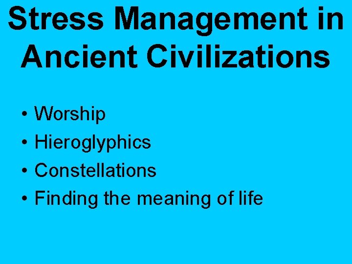 Stress Management in Ancient Civilizations • • Worship Hieroglyphics Constellations Finding the meaning of