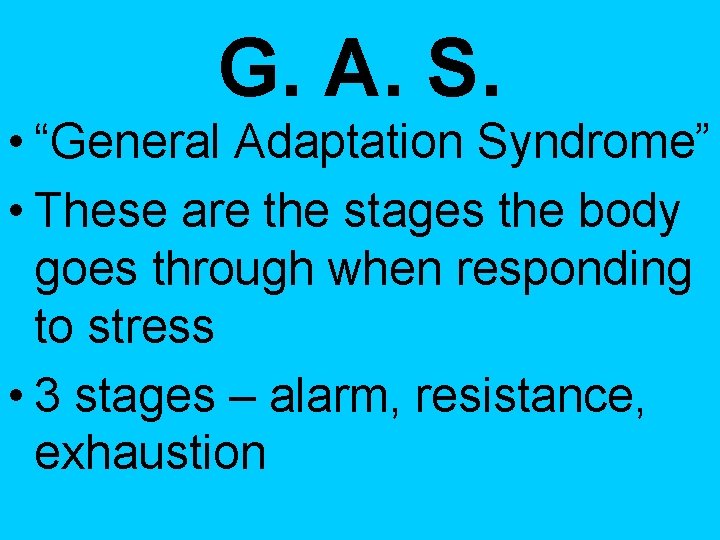 G. A. S. • “General Adaptation Syndrome” • These are the stages the body