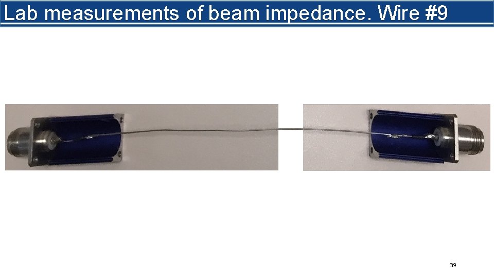 What is beam impedance? Lab measurements of beam impedance. Wire #9 39 