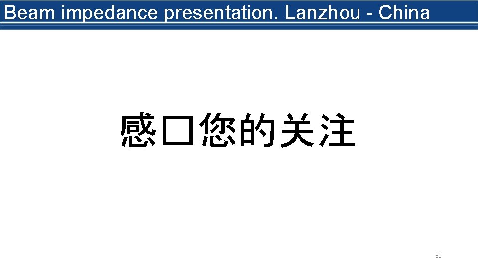 Beam impedance presentation. Lanzhou - China 感�您的关注 51 