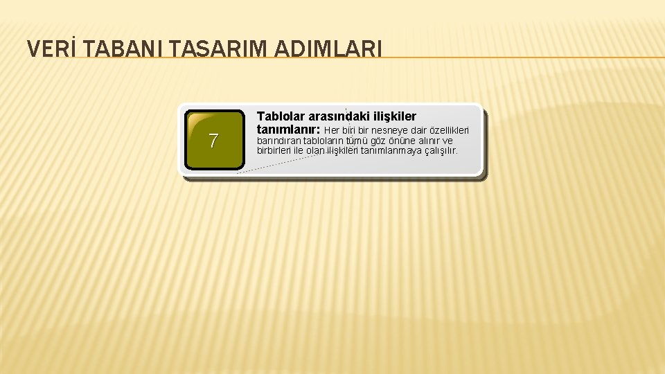 VERİ TABANI TASARIM ADIMLARI 7 Tablolar arasındaki ilişkiler tanımlanır: Her biri bir nesneye dair