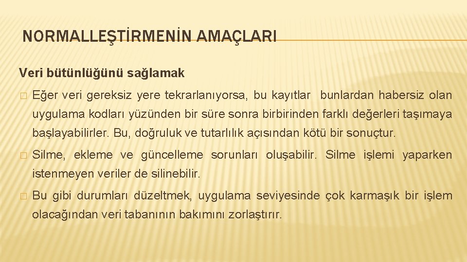 NORMALLEŞTİRMENİN AMAÇLARI Veri bütünlüğünü sağlamak � Eğer veri gereksiz yere tekrarlanıyorsa, bu kayıtlar bunlardan