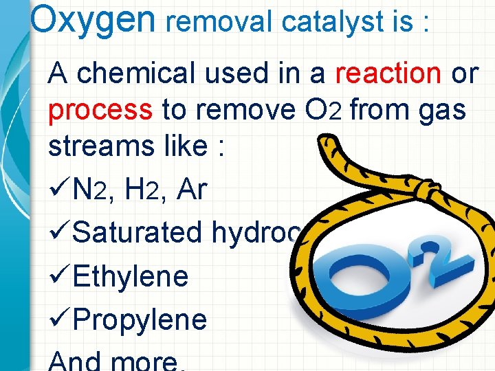 Oxygen removal catalyst is : A chemical used in a reaction or process to