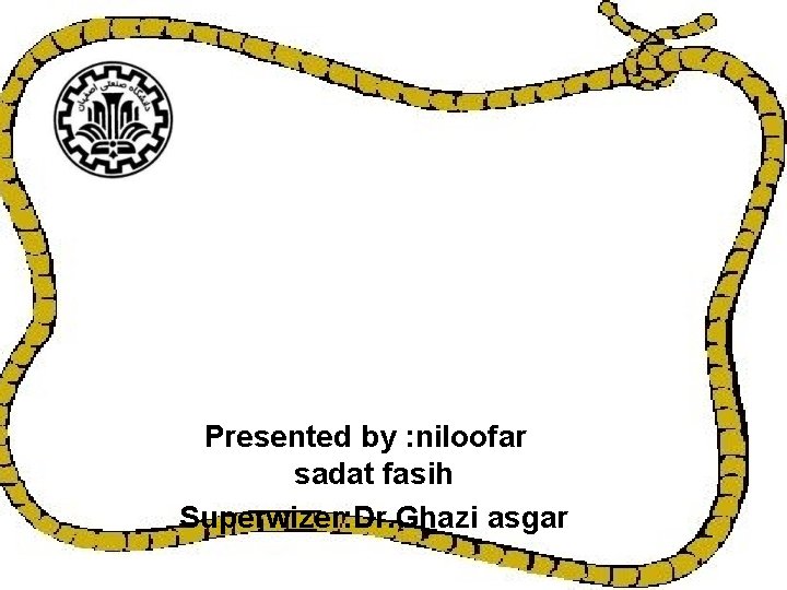 Presented by : niloofar sadat fasih Superwizer: Dr. Ghazi asgar 