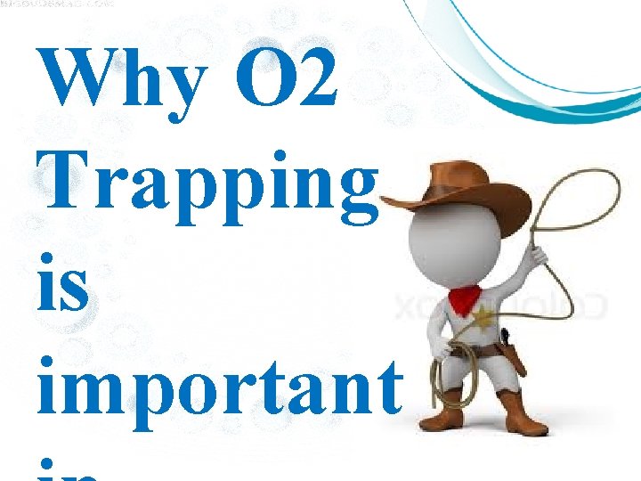 Why O 2 Trapping is important 