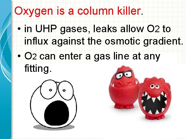 Oxygen is a column killer. • in UHP gases, leaks allow O 2 to
