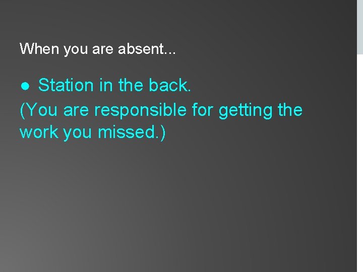 When you are absent. . . ● Station in the back. (You are responsible