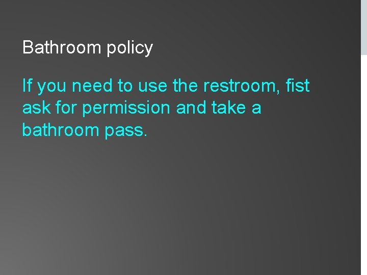 Bathroom policy If you need to use the restroom, fist ask for permission and