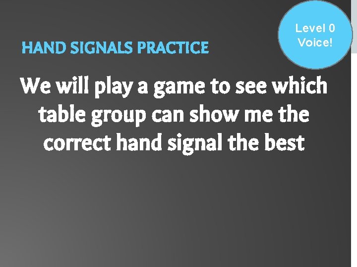 HAND SIGNALS PRACTICE Level 0 Voice! We will play a game to see which