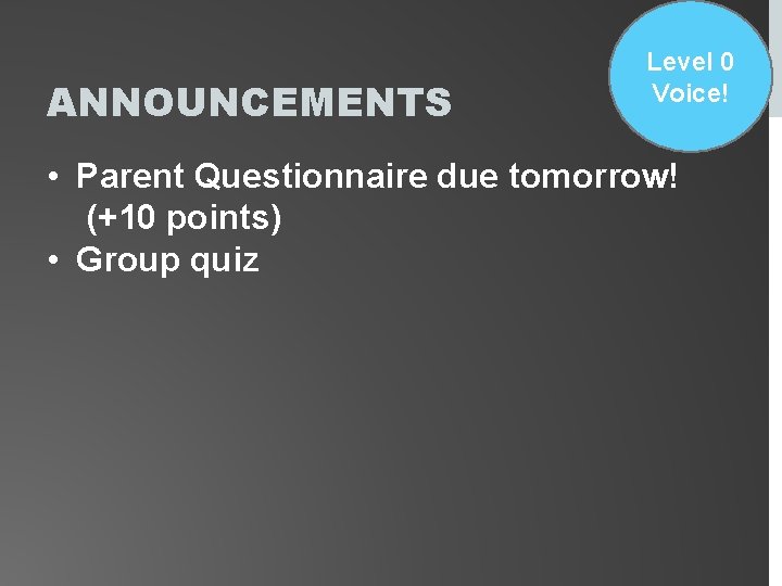 ANNOUNCEMENTS Level 0 Voice! • Parent Questionnaire due tomorrow! (+10 points) • Group quiz