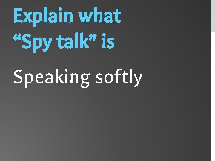 Explain what “Spy talk” is Speaking softly 