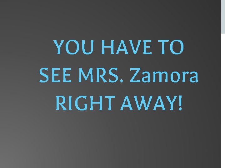 YOU HAVE TO SEE MRS. Zamora RIGHT AWAY! 