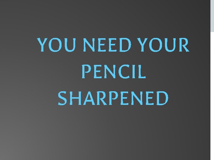 YOU NEED YOUR PENCIL SHARPENED 