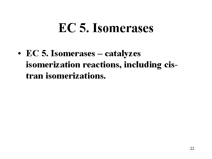EC 5. Isomerases • EC 5. Isomerases – catalyzes isomerization reactions, including cistran isomerizations.