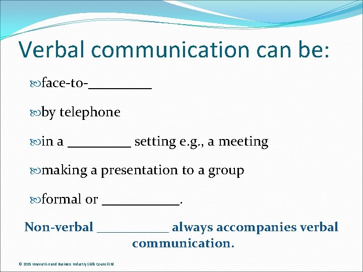 Verbal communication can be: face-to-_____ by telephone in a _____ setting e. g. ,
