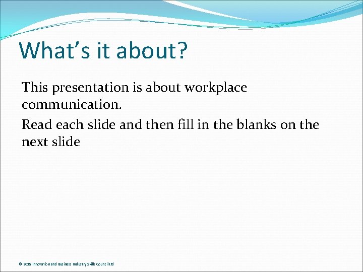 What’s it about? This presentation is about workplace communication. Read each slide and then