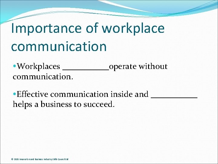 Importance of workplace communication Workplaces ______operate without communication. Effective communication inside and ______ helps