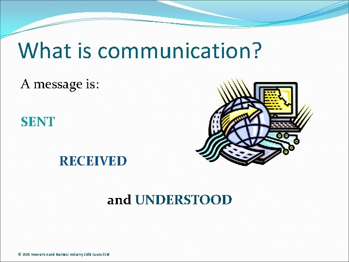 What is communication? A message is: SENT RECEIVED and UNDERSTOOD © 2015 Innovation and