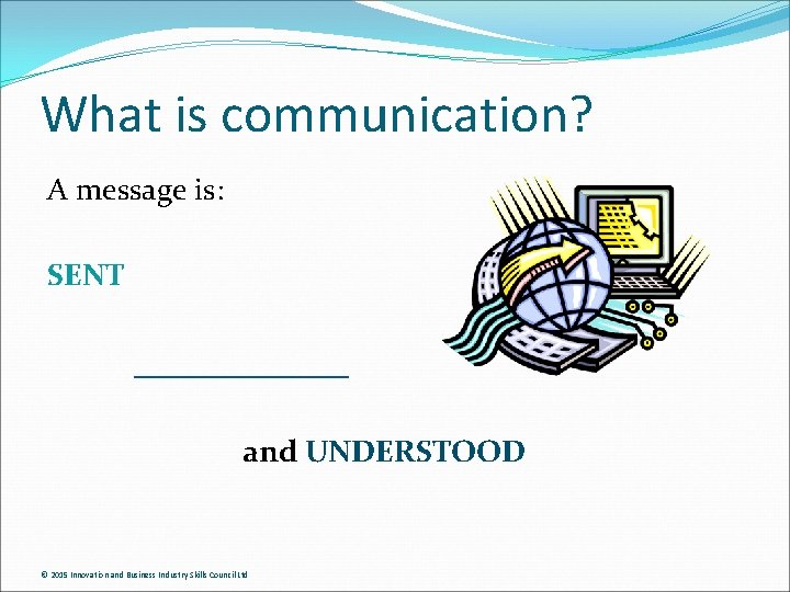 What is communication? A message is: SENT _______ and UNDERSTOOD © 2015 Innovation and