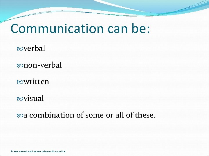 Communication can be: verbal non-verbal written visual a combination of some or all of