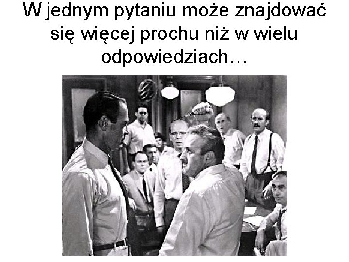 W jednym pytaniu może znajdować się więcej prochu niż w wielu odpowiedziach… 