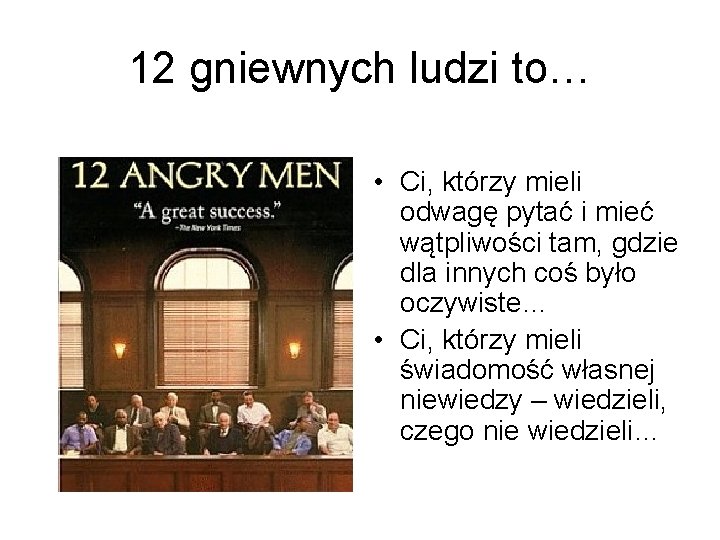 12 gniewnych ludzi to… • Ci, którzy mieli odwagę pytać i mieć wątpliwości tam,