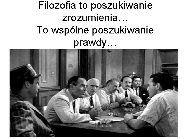 Filozofia to poszukiwanie zrozumienia… To wspólne poszukiwanie prawdy… 