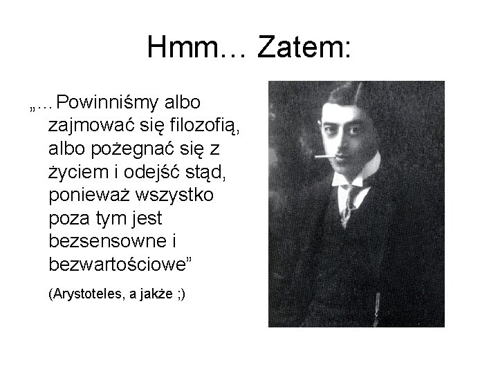 Hmm… Zatem: „…Powinniśmy albo zajmować się filozofią, albo pożegnać się z życiem i odejść